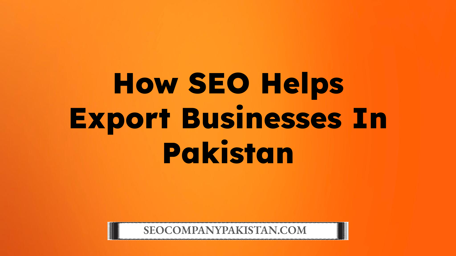 How SEO Helps Export Businesses In Pakistan